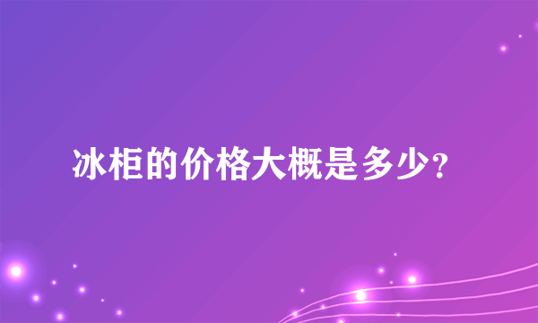 冰柜的价格大概是多少？