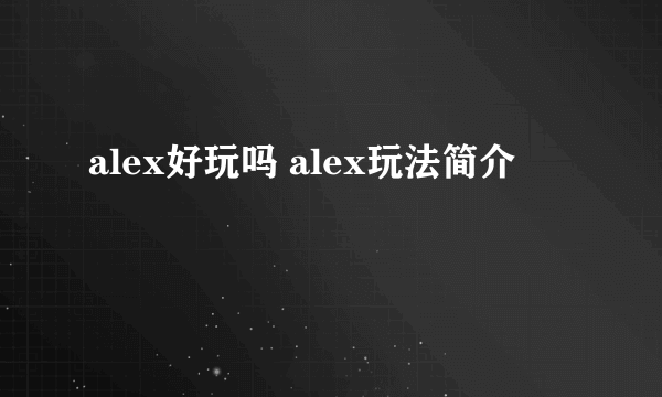 alex好玩吗 alex玩法简介