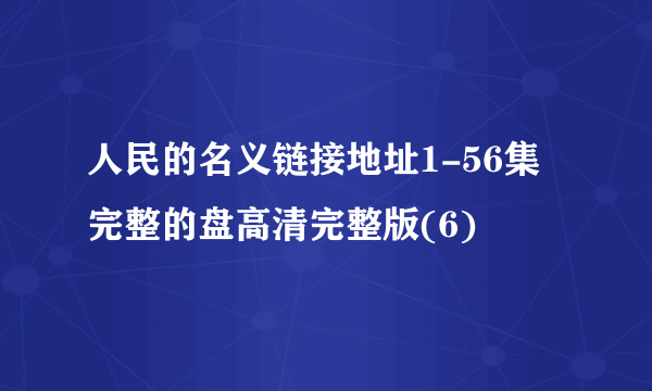 人民的名义链接地址1-56集完整的盘高清完整版(6)