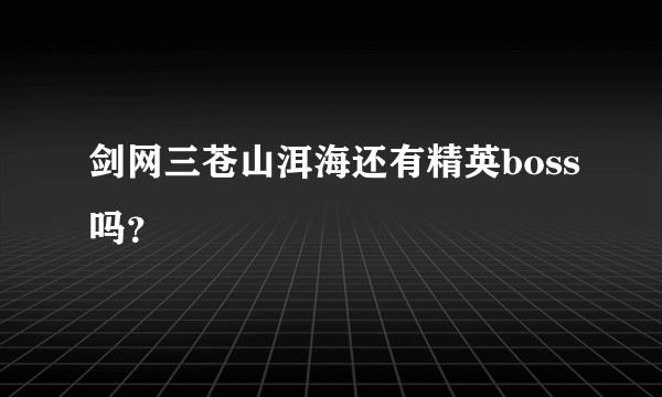 剑网三苍山洱海还有精英boss吗？