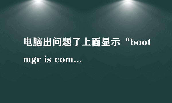 电脑出问题了上面显示“bootmgr is compressed”上面意思。怎么处理?急急我没分了不好意思