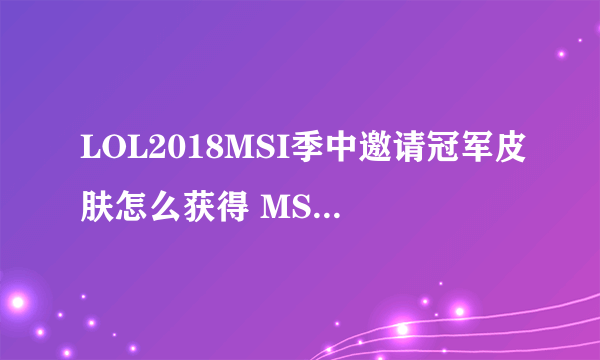 LOL2018MSI季中邀请冠军皮肤怎么获得 MSI赛冠军皮肤活动网址