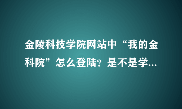 金陵科技学院网站中“我的金科院”怎么登陆？是不是学生无法登陆？如果可以登陆的话账号和密码应该是什么