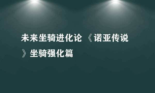 未来坐骑进化论 《诺亚传说》坐骑强化篇