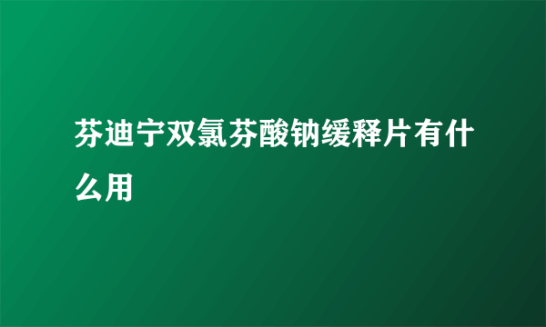 芬迪宁双氯芬酸钠缓释片有什么用