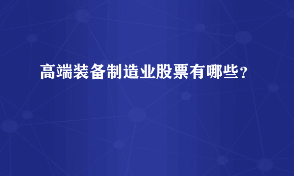 高端装备制造业股票有哪些？