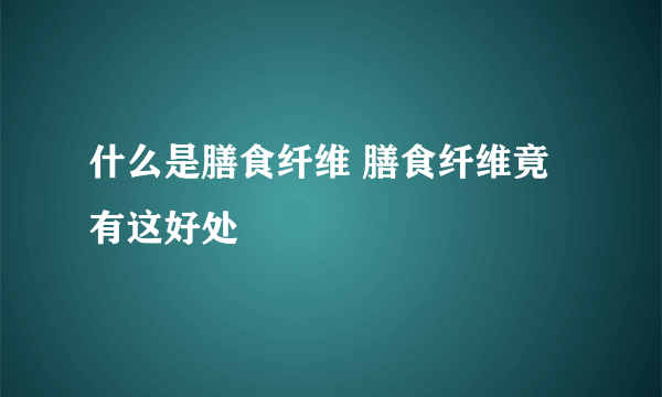 什么是膳食纤维 膳食纤维竟有这好处