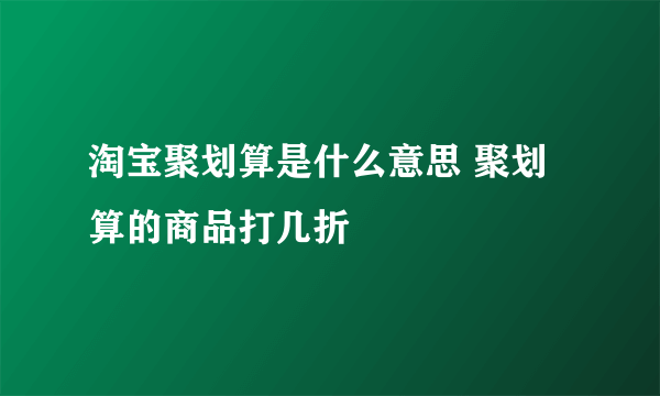 淘宝聚划算是什么意思 聚划算的商品打几折