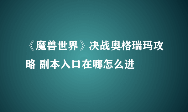 《魔兽世界》决战奥格瑞玛攻略 副本入口在哪怎么进