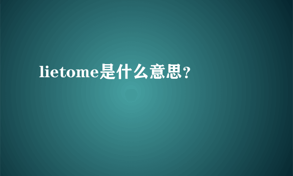 lietome是什么意思？