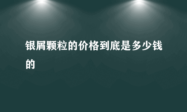 银屑颗粒的价格到底是多少钱的