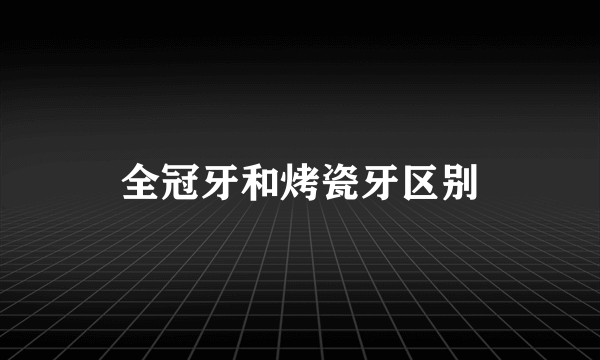 全冠牙和烤瓷牙区别