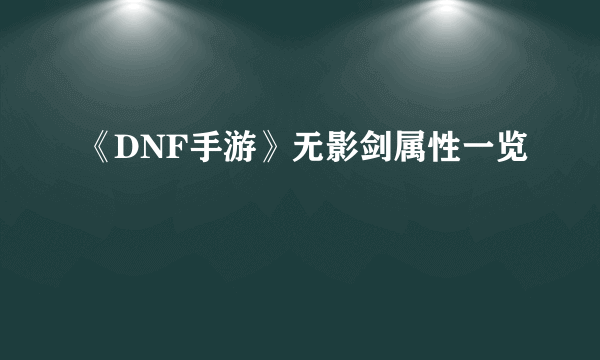 《DNF手游》无影剑属性一览