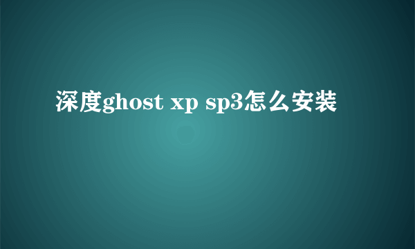 深度ghost xp sp3怎么安装