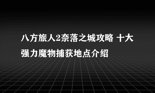 八方旅人2奈落之城攻略 十大强力魔物捕获地点介绍