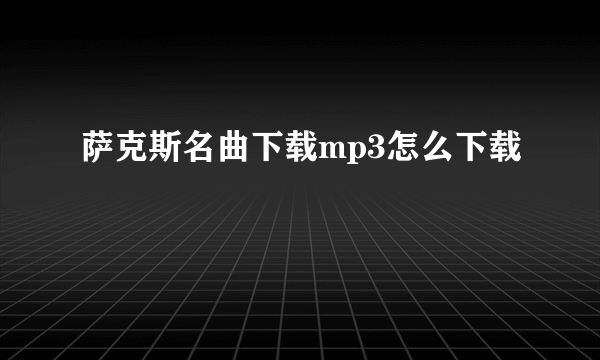 萨克斯名曲下载mp3怎么下载