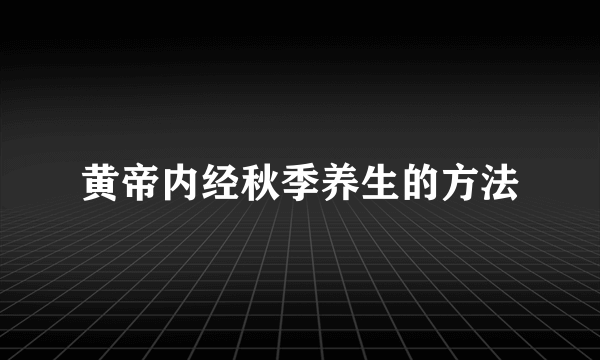 黄帝内经秋季养生的方法