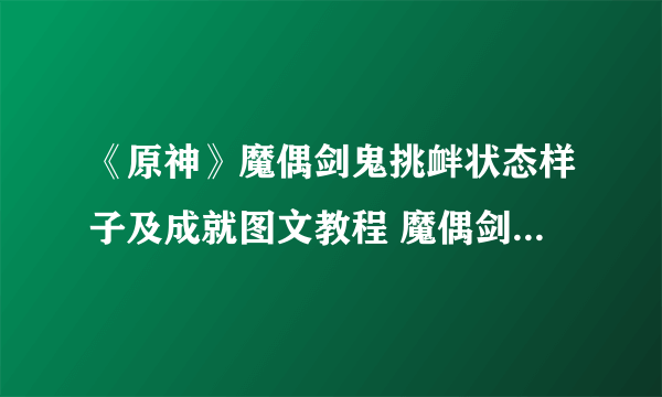 《原神》魔偶剑鬼挑衅状态样子及成就图文教程 魔偶剑鬼挑衅触发方式详解