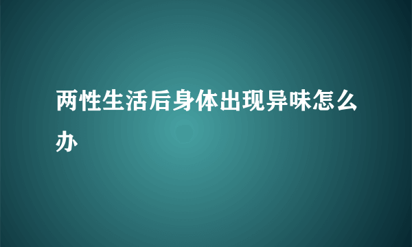 两性生活后身体出现异味怎么办