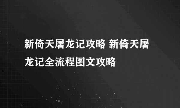 新倚天屠龙记攻略 新倚天屠龙记全流程图文攻略