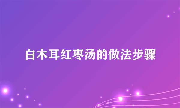 白木耳红枣汤的做法步骤