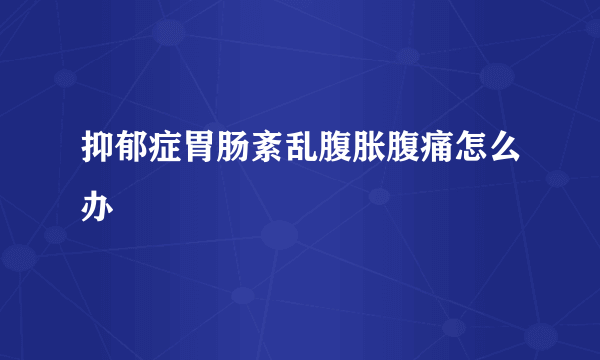 抑郁症胃肠紊乱腹胀腹痛怎么办