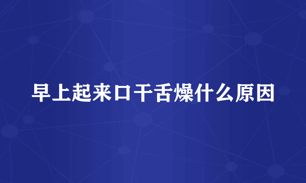 早上起来口干舌燥什么原因