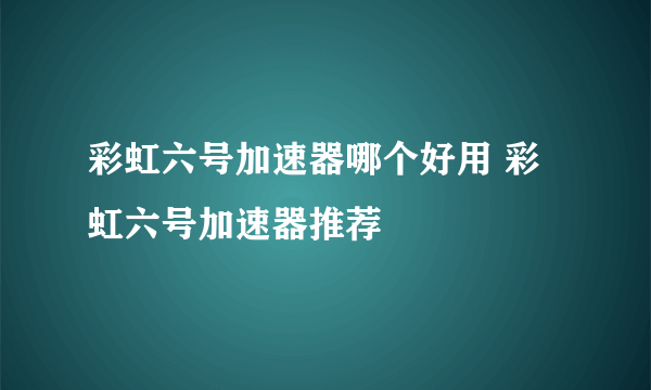 彩虹六号加速器哪个好用 彩虹六号加速器推荐