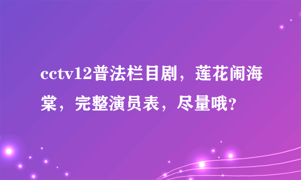 cctv12普法栏目剧，莲花闹海棠，完整演员表，尽量哦？