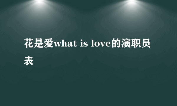 花是爱what is love的演职员表