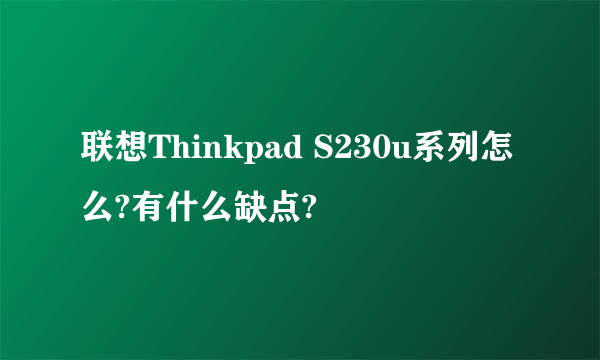 联想Thinkpad S230u系列怎么?有什么缺点?