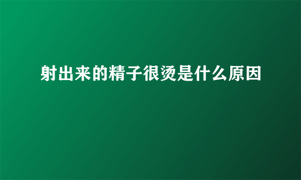 射出来的精子很烫是什么原因