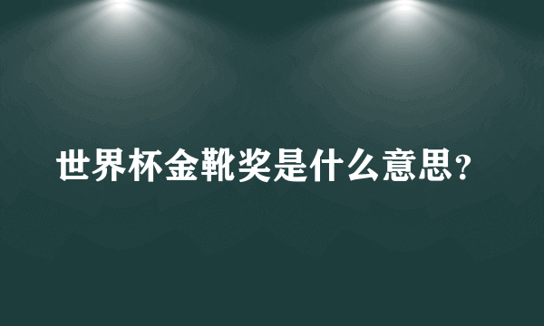 世界杯金靴奖是什么意思？