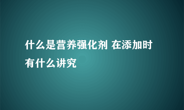 什么是营养强化剂 在添加时有什么讲究