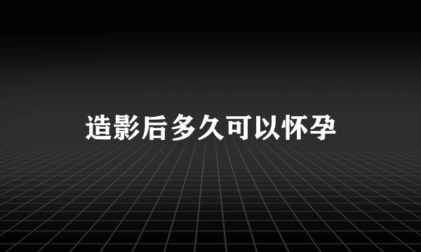 造影后多久可以怀孕