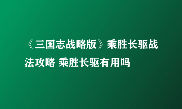 《三国志战略版》乘胜长驱战法攻略 乘胜长驱有用吗