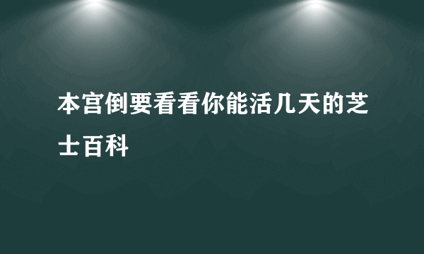 本宫倒要看看你能活几天的芝士百科