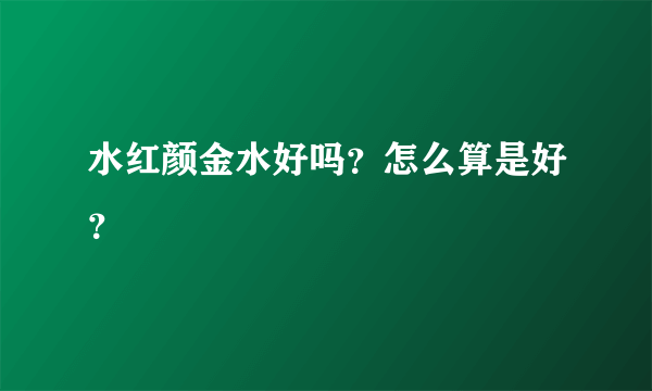 水红颜金水好吗？怎么算是好？