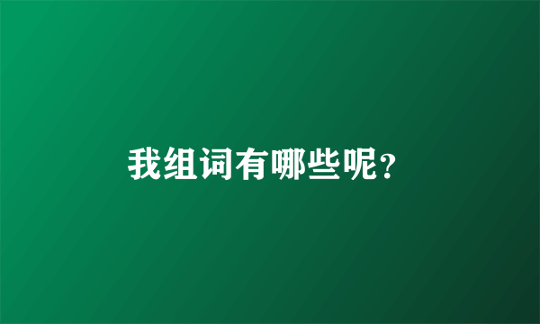 我组词有哪些呢？