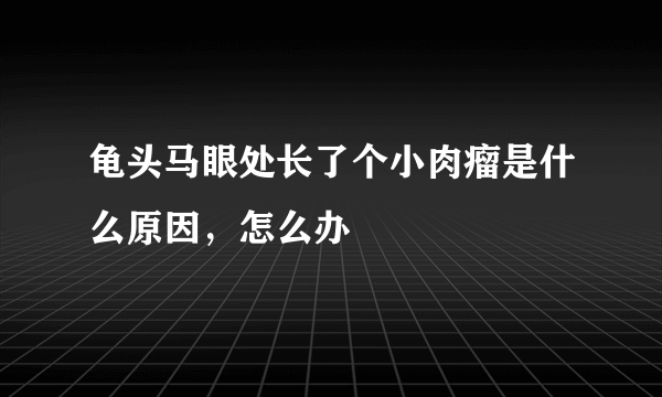 龟头马眼处长了个小肉瘤是什么原因，怎么办