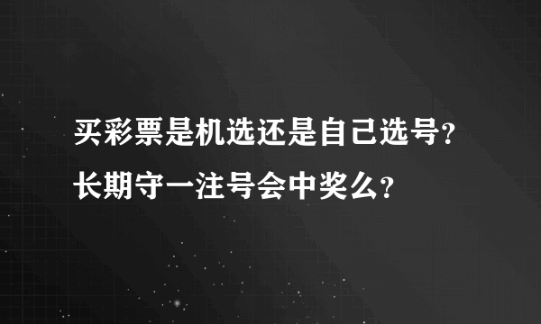 买彩票是机选还是自己选号？长期守一注号会中奖么？