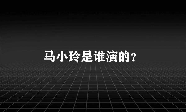 马小玲是谁演的？