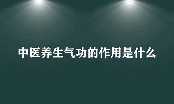 中医养生气功的作用是什么