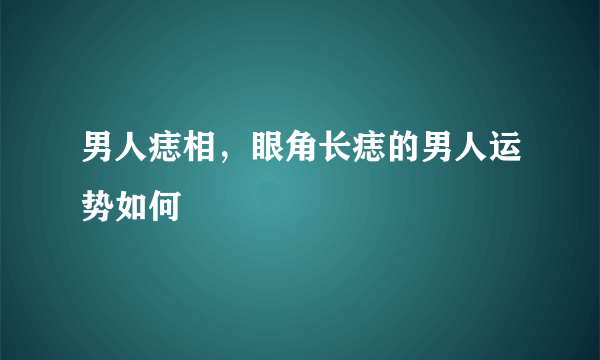 男人痣相，眼角长痣的男人运势如何