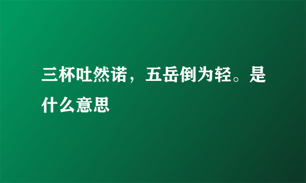 三杯吐然诺，五岳倒为轻。是什么意思