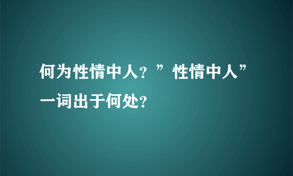 何为性情中人？”性情中人”一词出于何处？