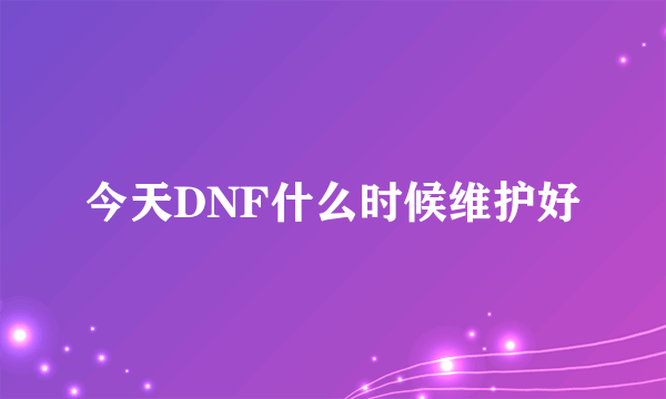 今天DNF什么时候维护好