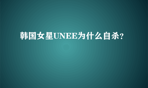 韩国女星UNEE为什么自杀？