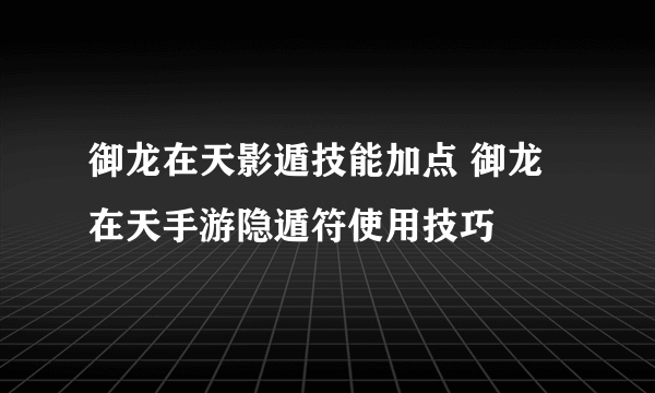 御龙在天影遁技能加点 御龙在天手游隐遁符使用技巧