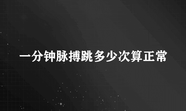 一分钟脉搏跳多少次算正常